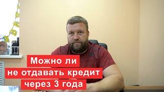 Можно ли не отдавать просроченный кредит, если прошел срок давности 3 года