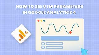 How to See UTM Parameters in Google Analytics 4