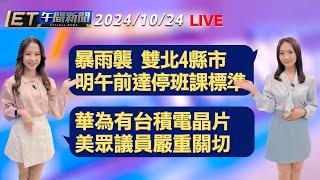 暴雨襲 雙北4縣市明午前達停班課標準   華為有台積電晶片 美眾議員嚴重關切│【ET午間新聞】Taiwan ETtoday News Live 2024/10/24