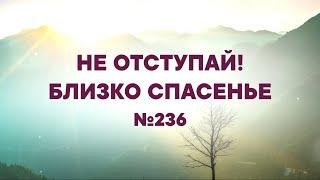 "Не отступай! Близко спасенье" | №236 | Сборник "ИСТОЧНИК ХВАЛЫ"