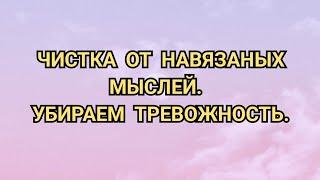 ЧИСТКА МЕНТАЛА ОТ НАВЯЗАНЫХ МЫСЛЕЙ.  УБИРАЕМ ТРЕВОЖНОСТЬ. ДЛЯ БУЙНОГО МУЖА. +79607714230