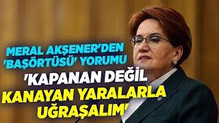 Meral Akşener'den 'Başörtüsü' Yorumu: 'Kapanan Değil Kanayan Yaralarla Uğraşalım' | KRT Haber