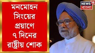 Manmohan Singh : ৭ দিনের রাষ্ট্রীয় শোক, পূর্ণ রাষ্ট্রীয় মর্যাদায় শেষকৃত্য সম্পন্ন হবে মনমোহন সিংয়ের