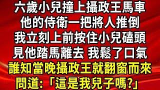 六歲小兒撞上攝政王馬車，他的侍衛一把將人推倒，我立刻上前按住小兒磕頭，見他踏馬離去 我鬆了口氣，誰知當晚攝政王就翻窗而來，問:「這是我兒子嗎?」#生活經驗#情感故事#養老