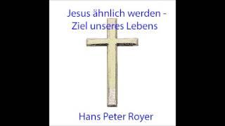 Jesus ähnlich werden, das Ziel unseres Lebens -  Hans Peter Royer