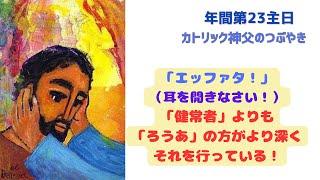 カトリック神父のつぶやき 「『エッファタ！』（耳を開きなさい）…『健常者」よりも『ろうあ』の方がより深くそれを行っている！」B年 年間第23主日 2024年9月8日