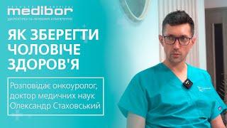 Як зберегти чоловіче здоров'я - розповідає онкоуролог, доктор медичних наук Олександр Стаховський