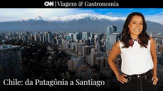 Chile:  Da Patagônia a Santiago | CNN Viagem & Gastronomia