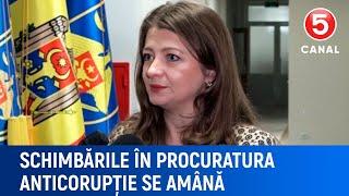 Schimbările în procuratura anticorupție se amână