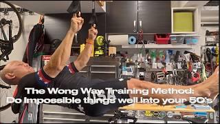 The Wong Way Training Method: Do Impossible Things well Into your 50's