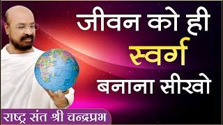 जीवन को ही स्वर्ग बनाना सीखो | चंद्रप्रभजी | जीवन जीने की कला पर प्रवचन | जोधपुर चातुर्मास |