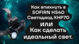 Как впихнуть в SOFIRN HS40 светодиод XHP70 или как сделать идеальный свет.