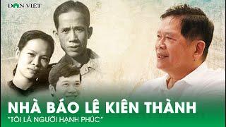 Độc Quyền: Nhà Báo Lê Kiên Thành: “Tôi Là Người Hạnh Phúc” | Báo Dân Việt