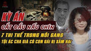 Kỳ Án Trung Quốc: CẮT ĐẦU 'NẤU CHÍN' 7 THI THỂ Tội Ác Cha Già Có CON GÁI BỊ XƠI TÁI #giaimakyan