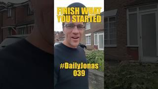 #DailyJonas 039 - FINISH WHAT YOU STARTED