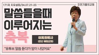 말씀을 들을 때 이루어지는 축복      특강: 이옥화목사(안산예정교회) / 171차 치유성회 (기쁨의교회 -인천) /(24.07.22)