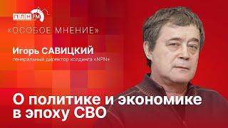 «Особое мнение»: Игорь Савицкий о политике и экономике в эпоху СВО