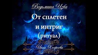 ОТ СПЛЕТЕН И ИНТРИГ Ритуал Инги Хосроевой для всех "Ведьмина Изба"
