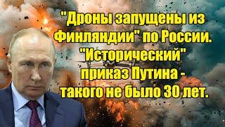 "Дроны запущены из Финляндии" по России. "Исторический" приказ Путина - такого не было 30 лет.