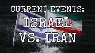 CURRENT EVENTS: ISRAEL AND IRAN