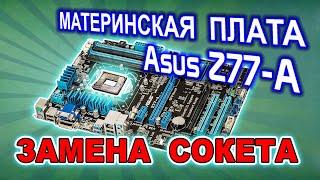 Замена сокета LGA 1155 на материнской плате Asus Z77-A
