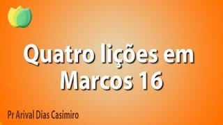 Quatro lições em Marcos 16 - Pr Arival Dias Casimiro