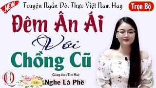 Nghe Là Mê - ĐÊM ÂN ÁI VỚI CHỒNG CŨ - Đọc truyện đêm khuya Việt Nam đặc sắc 2024 - Giọng kể Thu Huệ