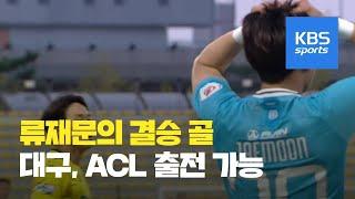 류재문 ‘ACL 티켓 직진골’…대구 챔피언스리그 출전권 확보 / KBS뉴스(News)