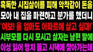 (실화사연) 혹독한 시집살이를 피해 악착 같이 돈을 모아 내 집을 마련하고 분가를 했더니..다시 시부모를 모시고 살자는 남편.. / 사이다 사연,  감동사연, 톡톡사연