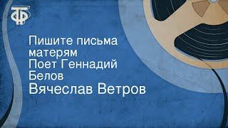 Вячеслав Ветров. Пишите письма матерям. Поет Геннадий Белов