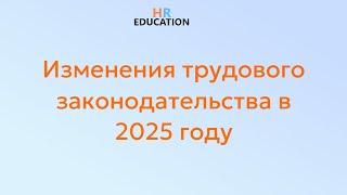 Изменения трудового законодательства в 2025 году