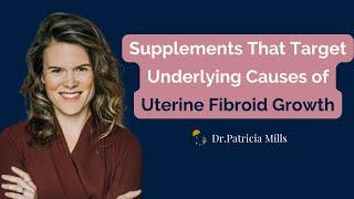 Supplements That Reduce Uterine Fibroid Size and Growth | Dr. Patricia Mills, Wholistic MD