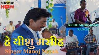 SINGER MANOJ NAYAK/HEY YISHU MASIH TOR LEKHE DAYA KRE WALA KOI BHI NHI/REEJH MUSIC BAND RANCHI