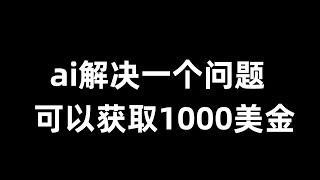 ai解决一个问题就可以获取1000美金，ai全自动赚钱项目，免费赚钱方法，免费赚钱平台，网赚项目。