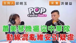 2024-11-26《POP搶先爆》邱明玉專訪洪健益 談「蕭美琴機場迎中華隊，動線混亂維安引疑慮」