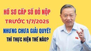 Hồ Sơ Cấp Sổ Đỏ Đã Nộp Trước 01/7/2025 Thì Được Giải Quyết Thế Nào?