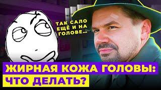 ЖИРНАЯ КОЖА ГОЛОВЫ. КАК УБРАТЬ? РЕКОМЕНДАЦИИ ПАРИКМАХЕРА!