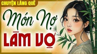 Chuyện làng quê hay nhất từng nghe: Món Nợ Làm Vợ - Truyện mới nhất 2025