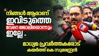 "നിങ്ങൾ ആരാണ് ഇവിടുത്തെ? വേറെ ജോലിയൊന്നും ഇല്ലേ" ..മാധ്യമ പ്രവർത്തകരോട് കയർത്ത് K Surendran | BJP