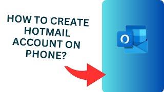 How to Create Hotmail Account on Phone?