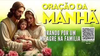 ORAÇÃO DA MANHÃ = ORANDO POR UM MILAGRE NA FAMÍLIA