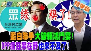 綠糗了!藍白聯手大破賴鴻門宴!DPP瘋狂黑在野也來不及了!【#大新聞大爆卦】精華版1 @大新聞大爆卦HotNewsTalk