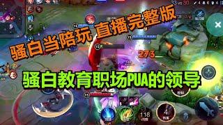 【王者荣耀骚白】骚白当陪玩系列  10月27日直播完整版 | 骚白教育职场PUA的领导