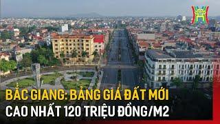 Bắc Giang: Bảng giá đất mới cao nhất 120 triệu đồng/m2 | Tin tức