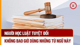 Người học luật tuyệt đối không bao giờ dùng những từ ngữ này | THƯ VIỆN PHÁP LUẬT