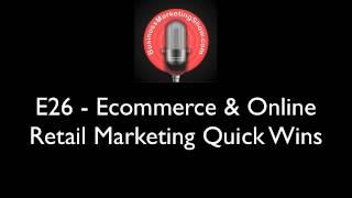 E26   Ecommerce and Online Retail Marketing Quick Wins