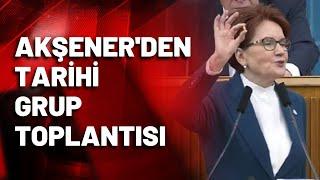 Meral Akşener'den tarihi grup toplantısı