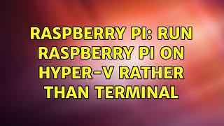 Raspberry Pi: Run Raspberry Pi on Hyper-V rather than terminal