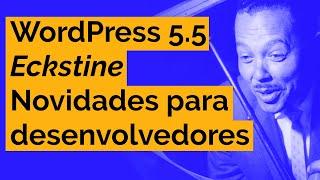 WordPress 5.5 "Eckstine"  - Parte 2 (Desenvolvedores)