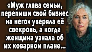 «МУЖ Глава Семьи, ПЕРЕПИШИ Свой БИЗНЕС На Него» Уверяла Ее СВЕКРОВЬ, А Когда Женщина УЗНАЛА...